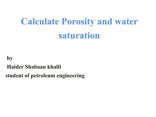 Calculate Porosity and water
saturation
by
Haider Shabaan khalil
student of petroleum engineering
 