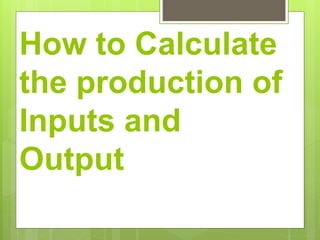 CALCULATE PRODUCTION INPUT AND OUTPUT.pptx