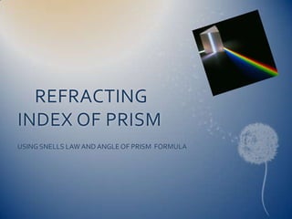 REFRACTING
INDEX OF PRISM
USING SNELLS LAW AND ANGLE OF PRISM FORMULA
 