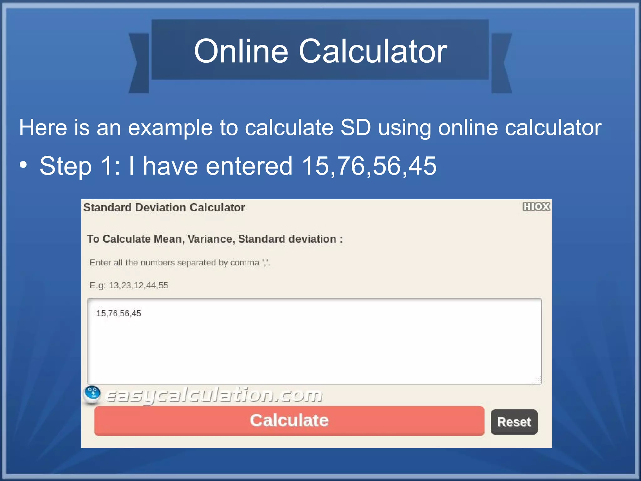 Online Calculator
Here is an example to calculate SD using online calculator
●
Step 1: I have entered 15,76,56,45