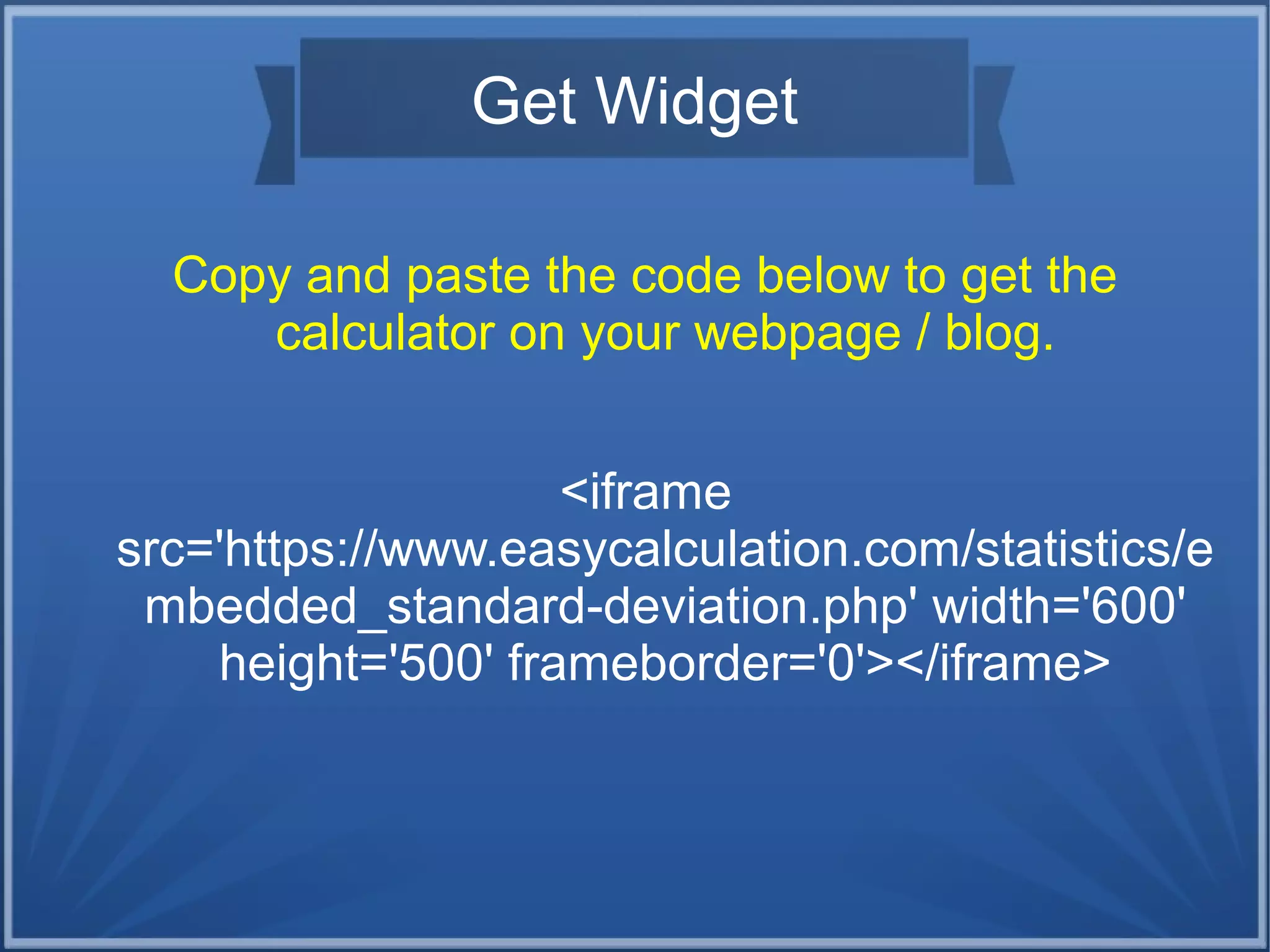 Get Widget
Copy and paste the code below to get the
calculator on your webpage / blog.
<iframe
src='https://www.easycalculation.com/statistics/e
mbedded_standard-deviation.php' width='600'
height='500' frameborder='0'></iframe>