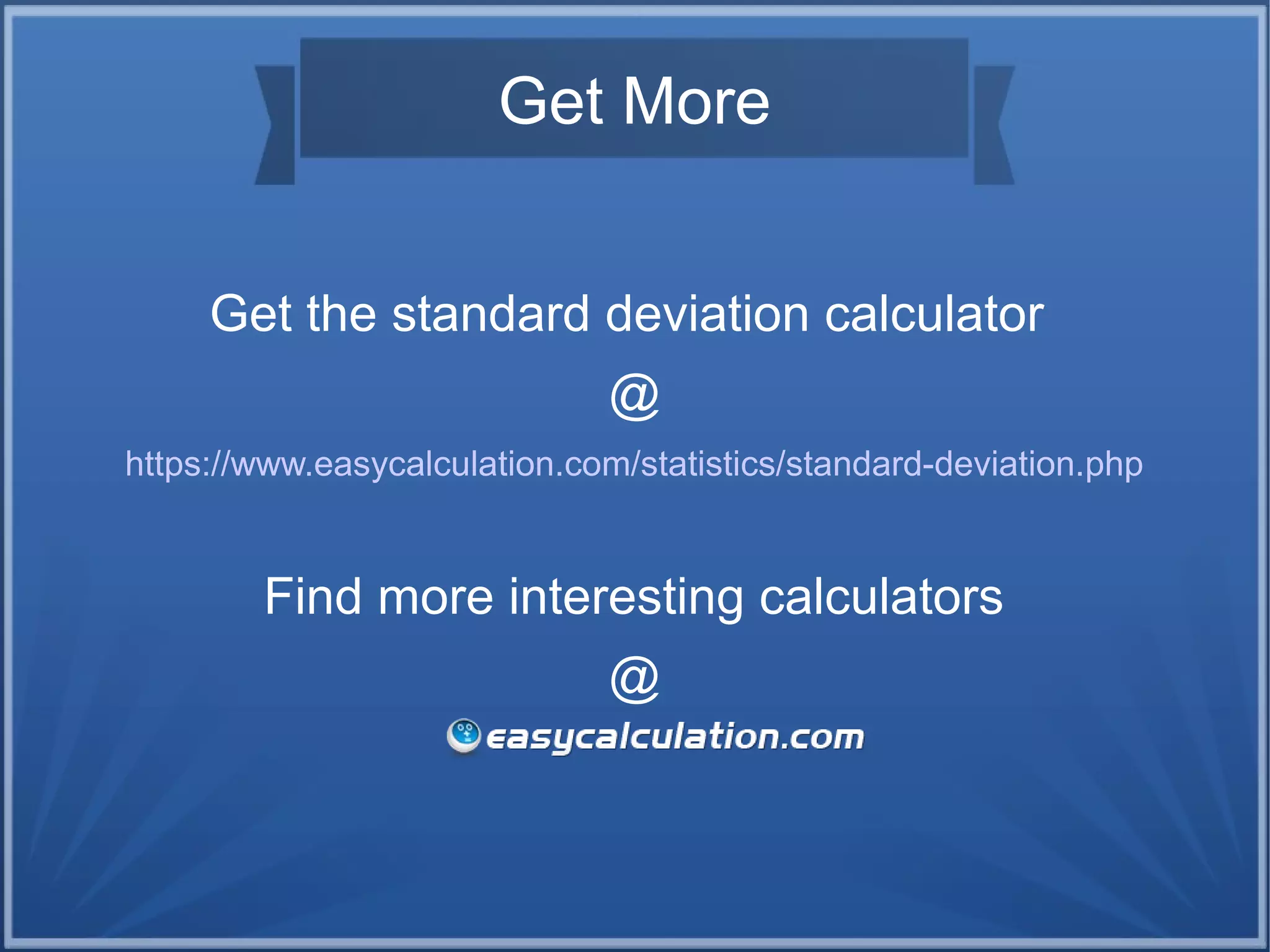 Get More
Get the standard deviation calculator
@
https://www.easycalculation.com/statistics/standard-deviation.php
Find more interesting calculators
@