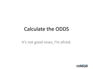 Calculate the ODDS It’s not good news, I’m afraid. 