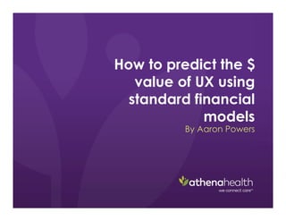 How to predict the $
value of UX using
standard financial
models
By Aaron Powers
 