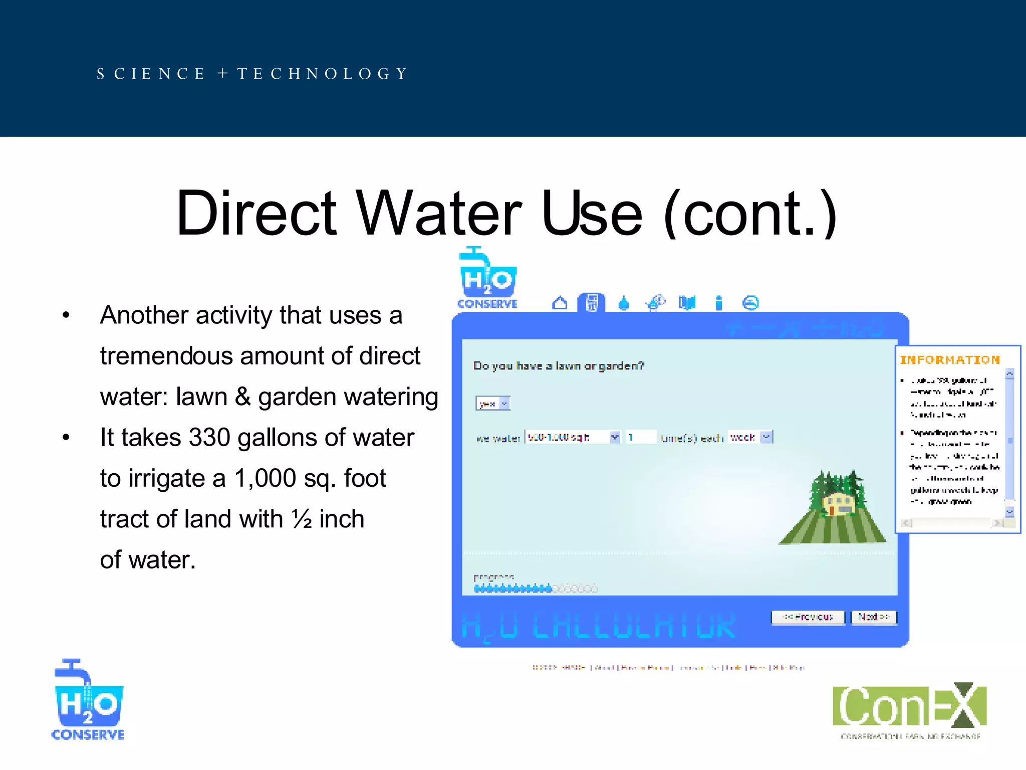 Direct Water Use (cont.) Another activity that uses a tremendous amount of direct  water: lawn & garden watering It takes 330 gallons of water  to irrigate a 1,000 sq. foot  tract of land with ½ inch of water.  
