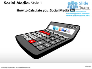 Social Media- Style 1
                     How to Calculate you Social Media ROI




                                                             YOUR LOGO
Unlimited downloads at www.slideteam.net
 