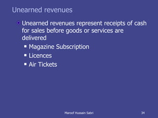 Unearned revenues Unearned revenues represent receipts of cash for sales before goods or services are delivered Magazine Subscription Licences Air Tickets Maroof Hussain Sabri 