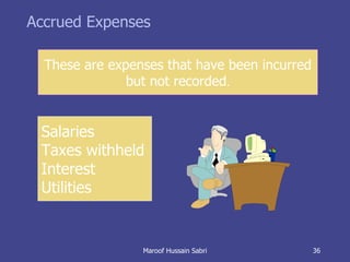 Accrued Expenses These are expenses that have been incurred but not recorded . Salaries Taxes withheld Interest Utilities Maroof Hussain Sabri 