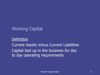 Working Capital Definition Current Assets minus Current Liabilities Capital tied up in the business for day to day operating requirements Maroof Hussain Sabri 