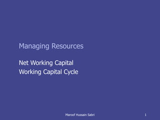 Managing Resources Net Working Capital  Working Capital Cycle Maroof Hussain Sabri 