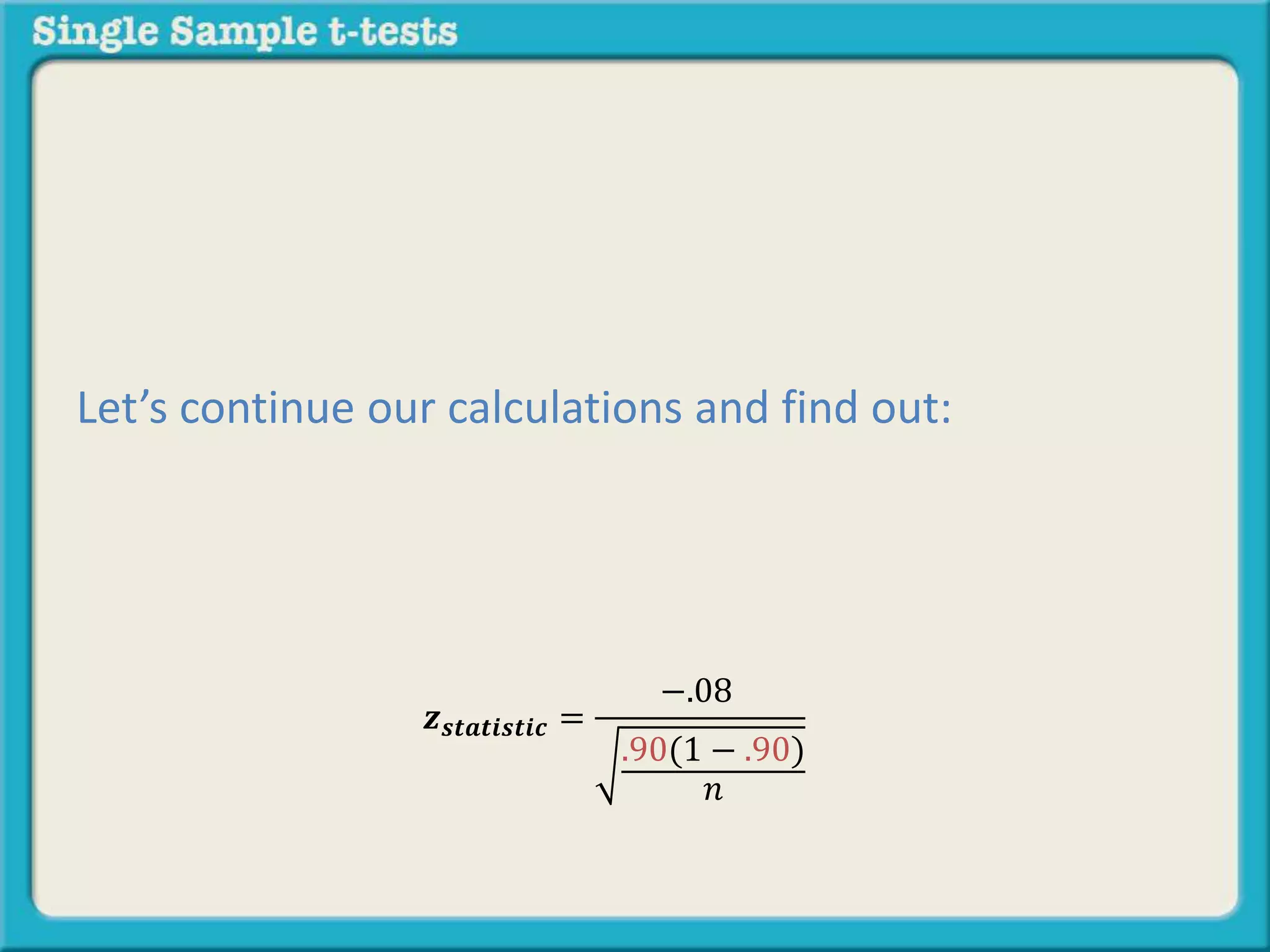 𝒛 𝒔𝒕𝒂𝒕𝒊𝒔𝒕𝒊𝒄 =
−.08
.90(1 − .90)
𝑛
Let’s continue our calculations and find out:
 