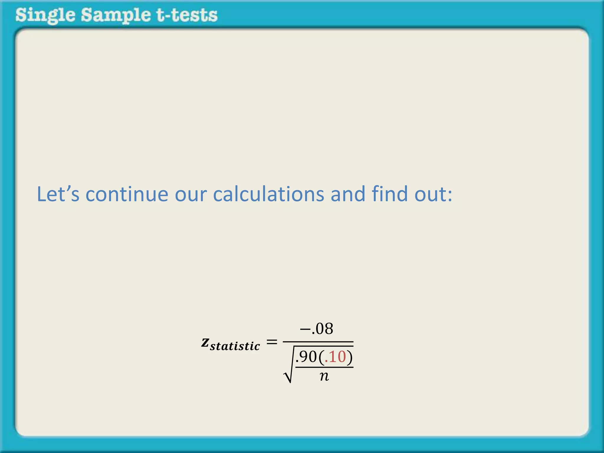 𝒛 𝒔𝒕𝒂𝒕𝒊𝒔𝒕𝒊𝒄 =
−.08
.90(.10)
𝑛
Let’s continue our calculations and find out:
 