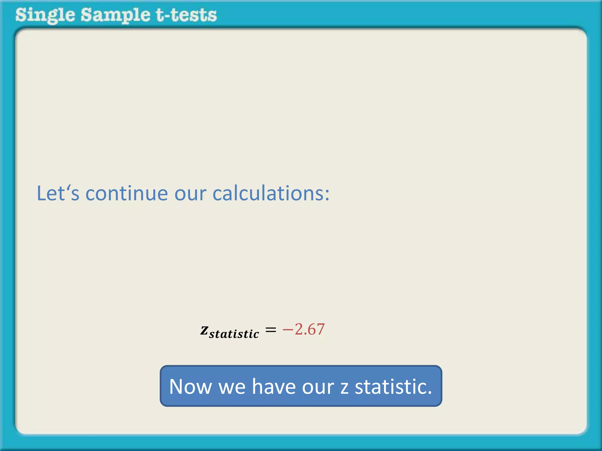 𝒛 𝒔𝒕𝒂𝒕𝒊𝒔𝒕𝒊𝒄 = −2.67
Let‘s continue our calculations:
Now we have our z statistic.
 