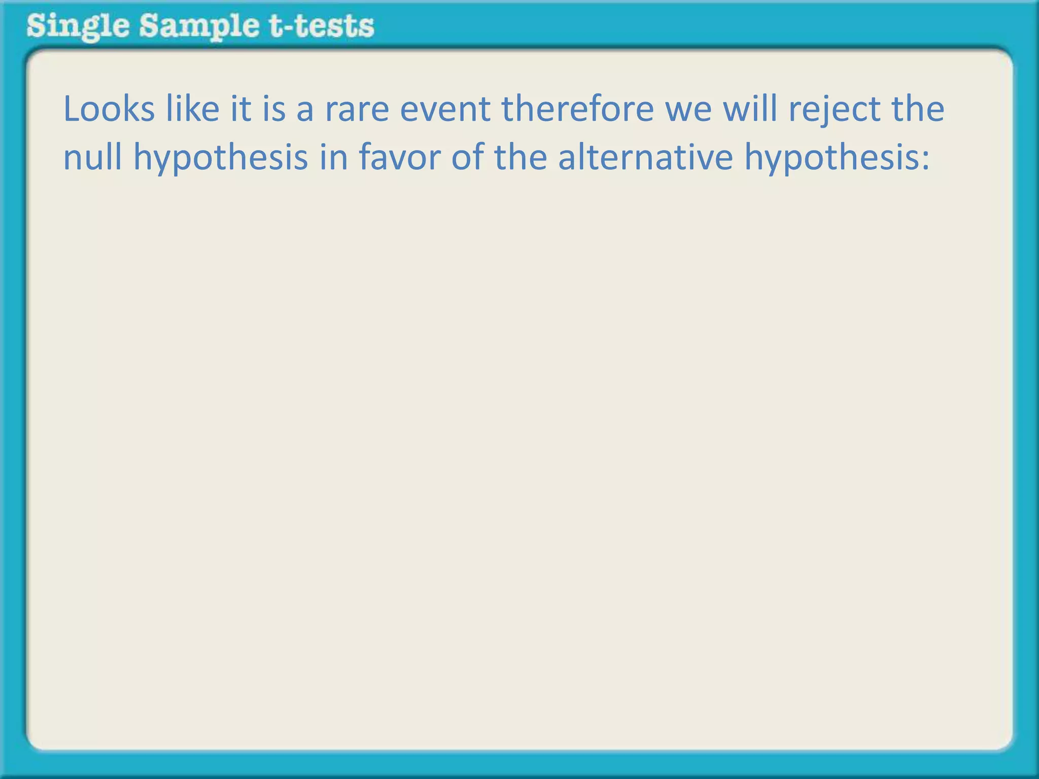 Looks like it is a rare event therefore we will reject the
null hypothesis in favor of the alternative hypothesis:
 