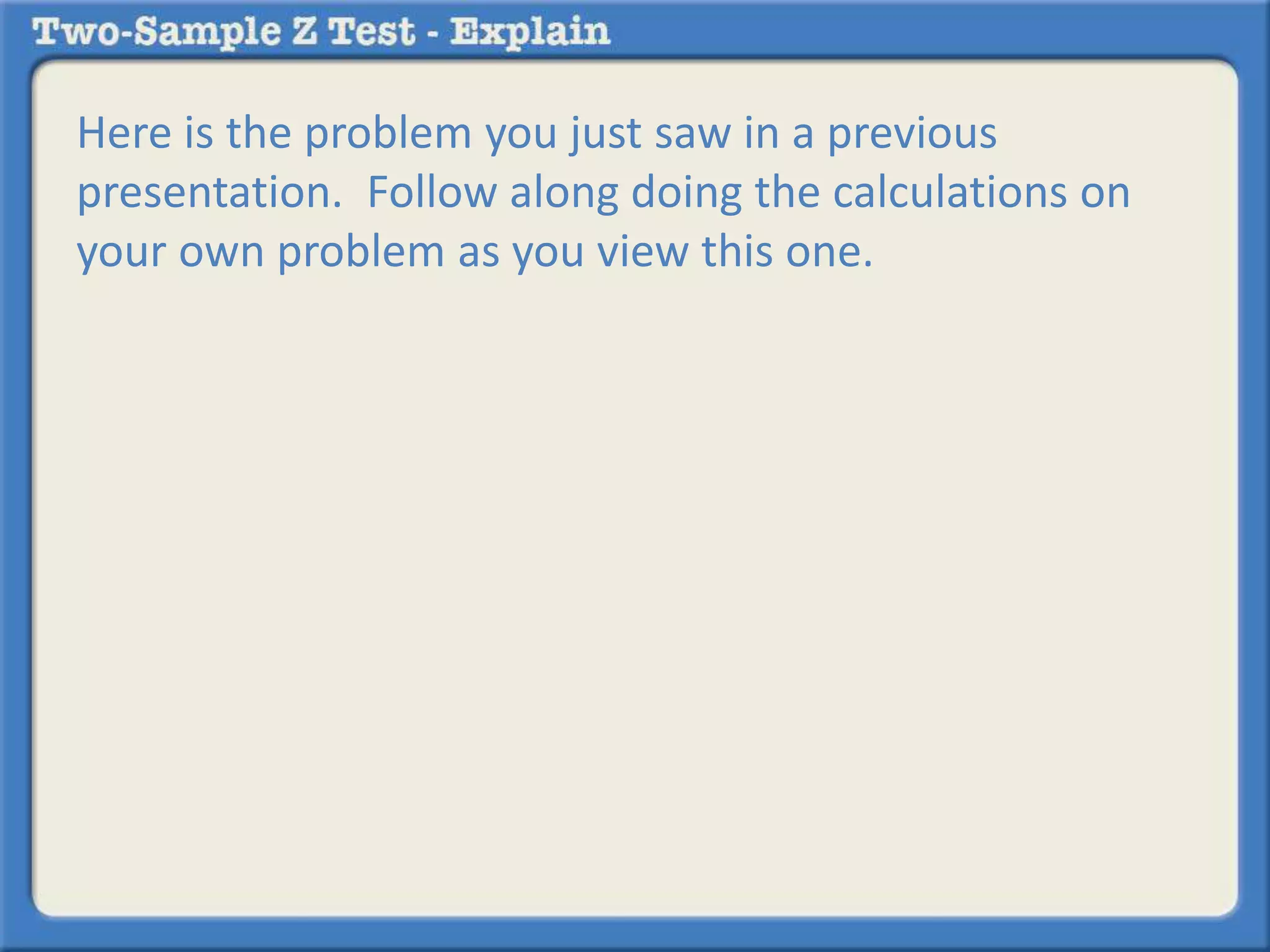 Here is the problem you just saw in a previous
presentation. Follow along doing the calculations on
your own problem as you view this one.
 