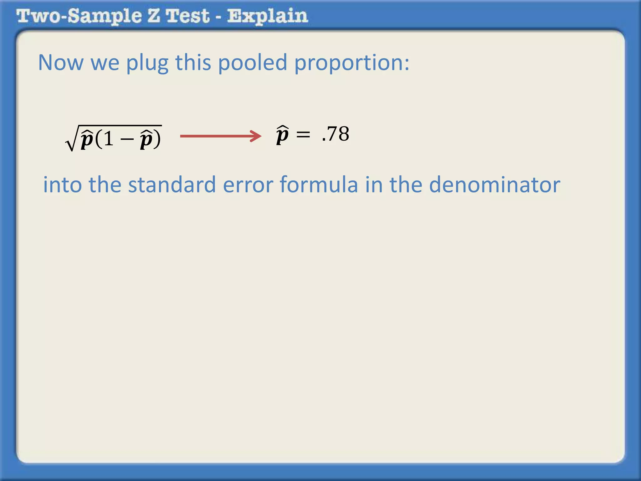 Now we plug this pooled proportion:
into the standard error formula in the denominator
𝒑 1 − 𝒑 𝒑 = .78
 