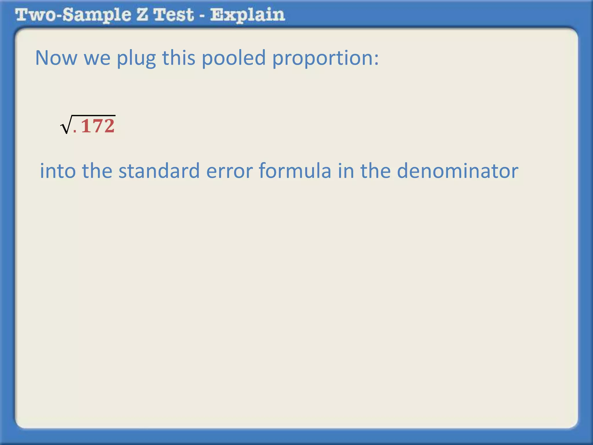 Now we plug this pooled proportion:
into the standard error formula in the denominator
. 𝟏𝟕𝟐
 