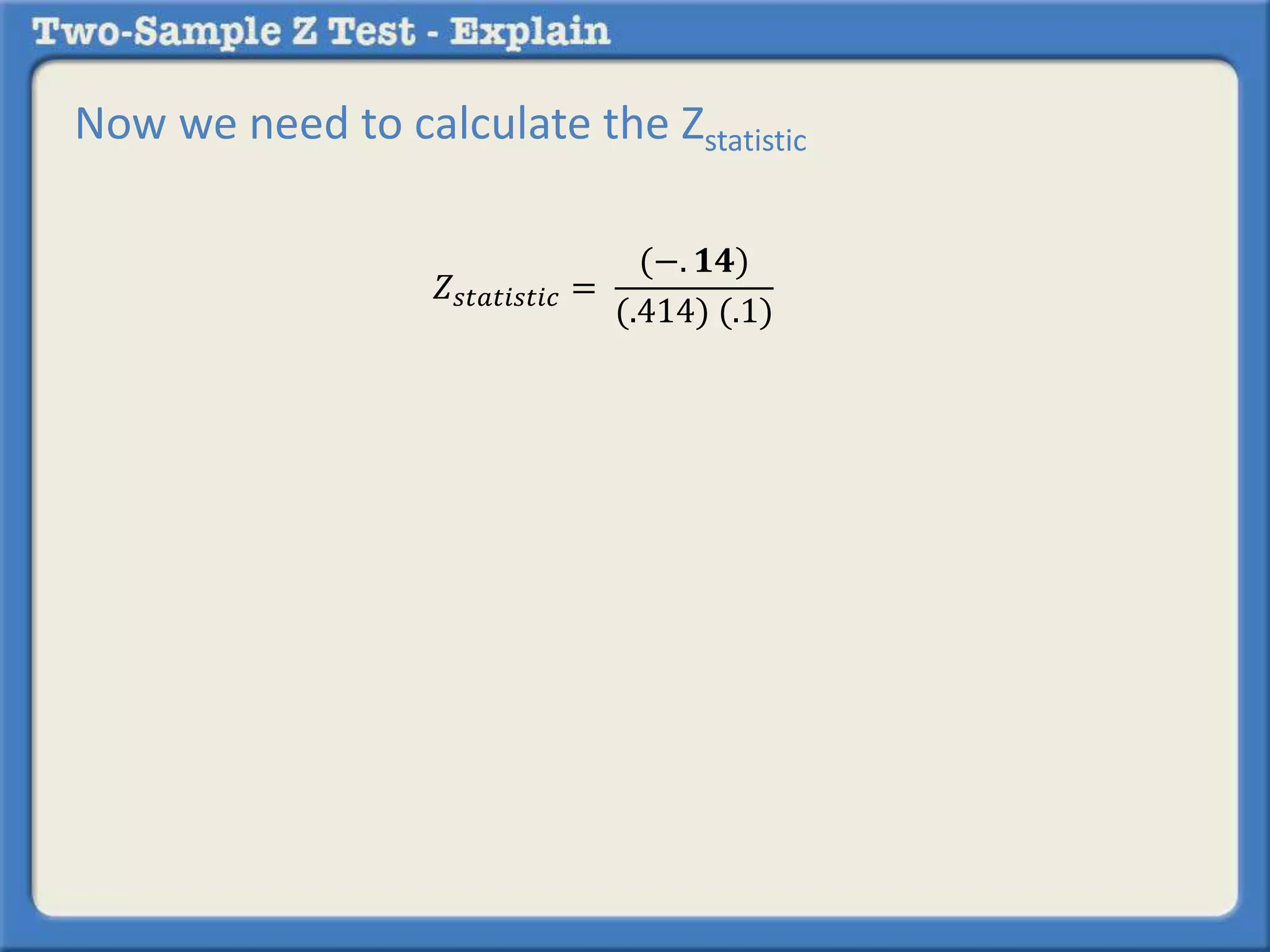 𝑍𝑠𝑡𝑎𝑡𝑖𝑠𝑡𝑖𝑐 =
(−. 𝟏𝟒)
(.414) (.1)
Now we need to calculate the Zstatistic
 