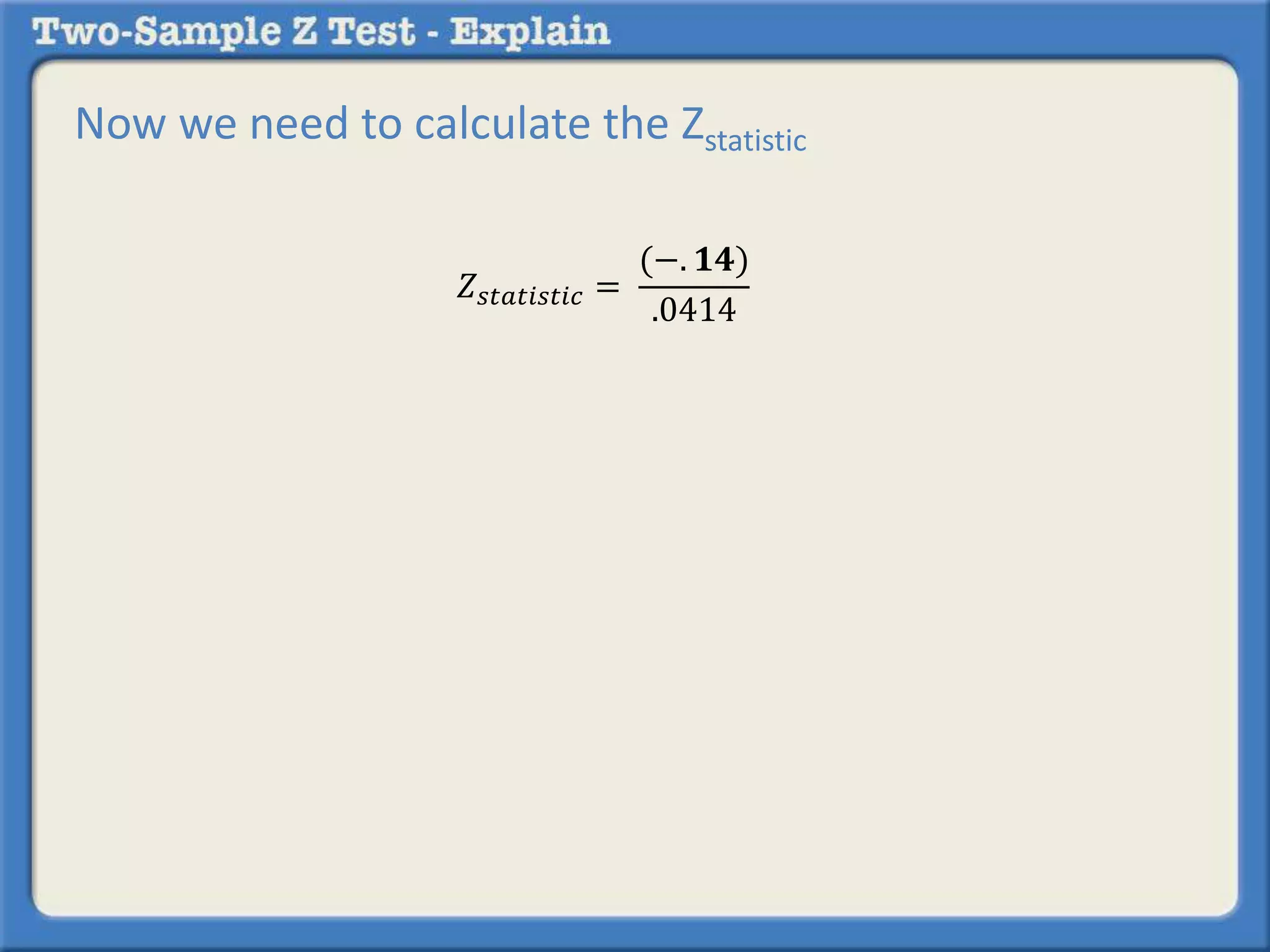 𝑍𝑠𝑡𝑎𝑡𝑖𝑠𝑡𝑖𝑐 =
(−. 𝟏𝟒)
.0414
Now we need to calculate the Zstatistic
 