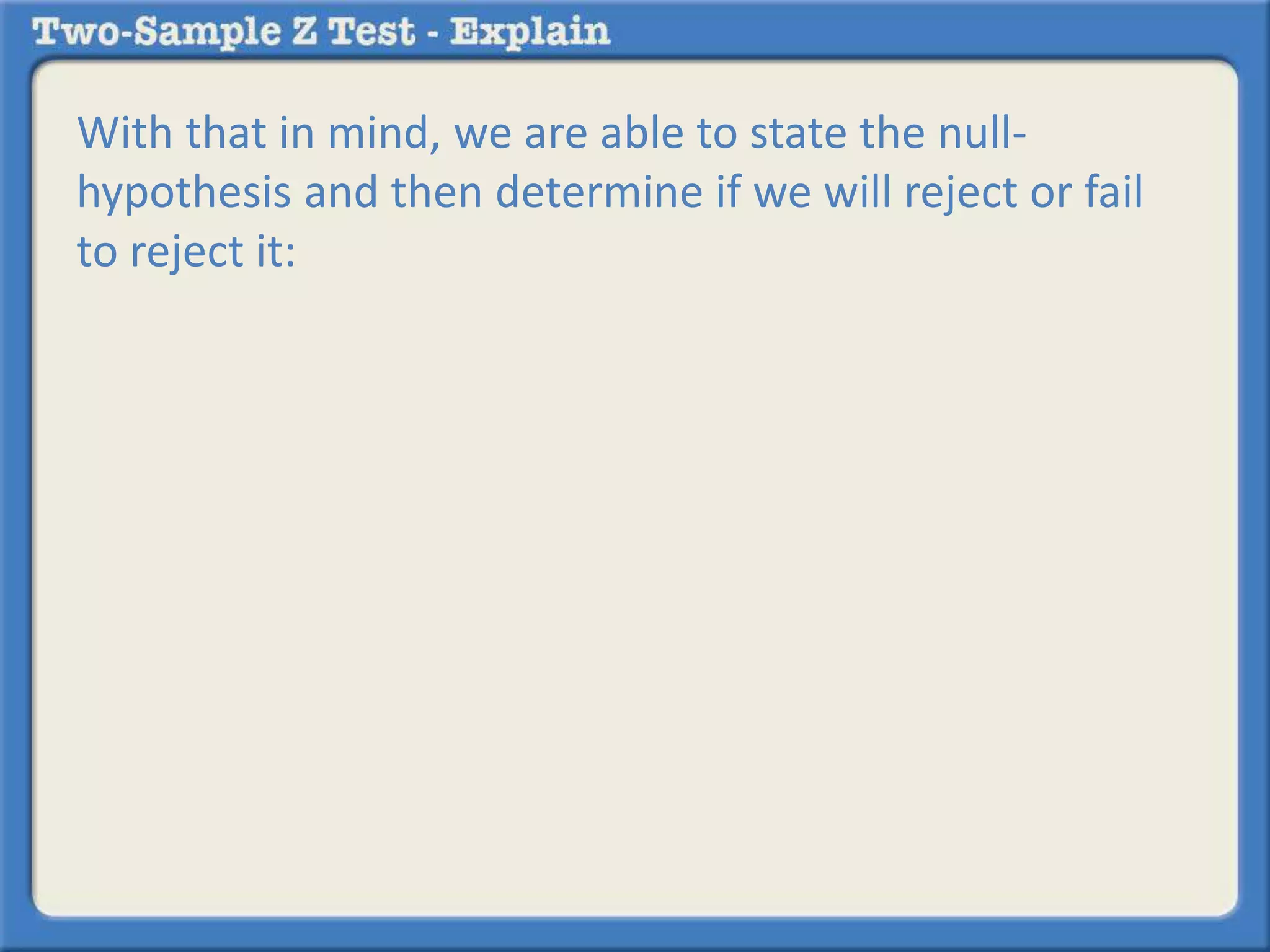 With that in mind, we are able to state the null-
hypothesis and then determine if we will reject or fail
to reject it:
 