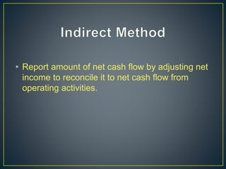 • Report amount of net cash flow by adjusting net
income to reconcile it to net cash flow from
operating activities.
 