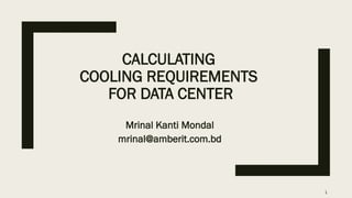 CALCULATING
COOLING REQUIREMENTS
FOR DATA CENTER
Mrinal Kanti Mondal
mrinal@amberit.com.bd
1
 