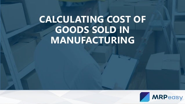 Calculating Cost Of Goods Sold In Manufacturing Calculating Cost Of Goods Sold In Manufacturing