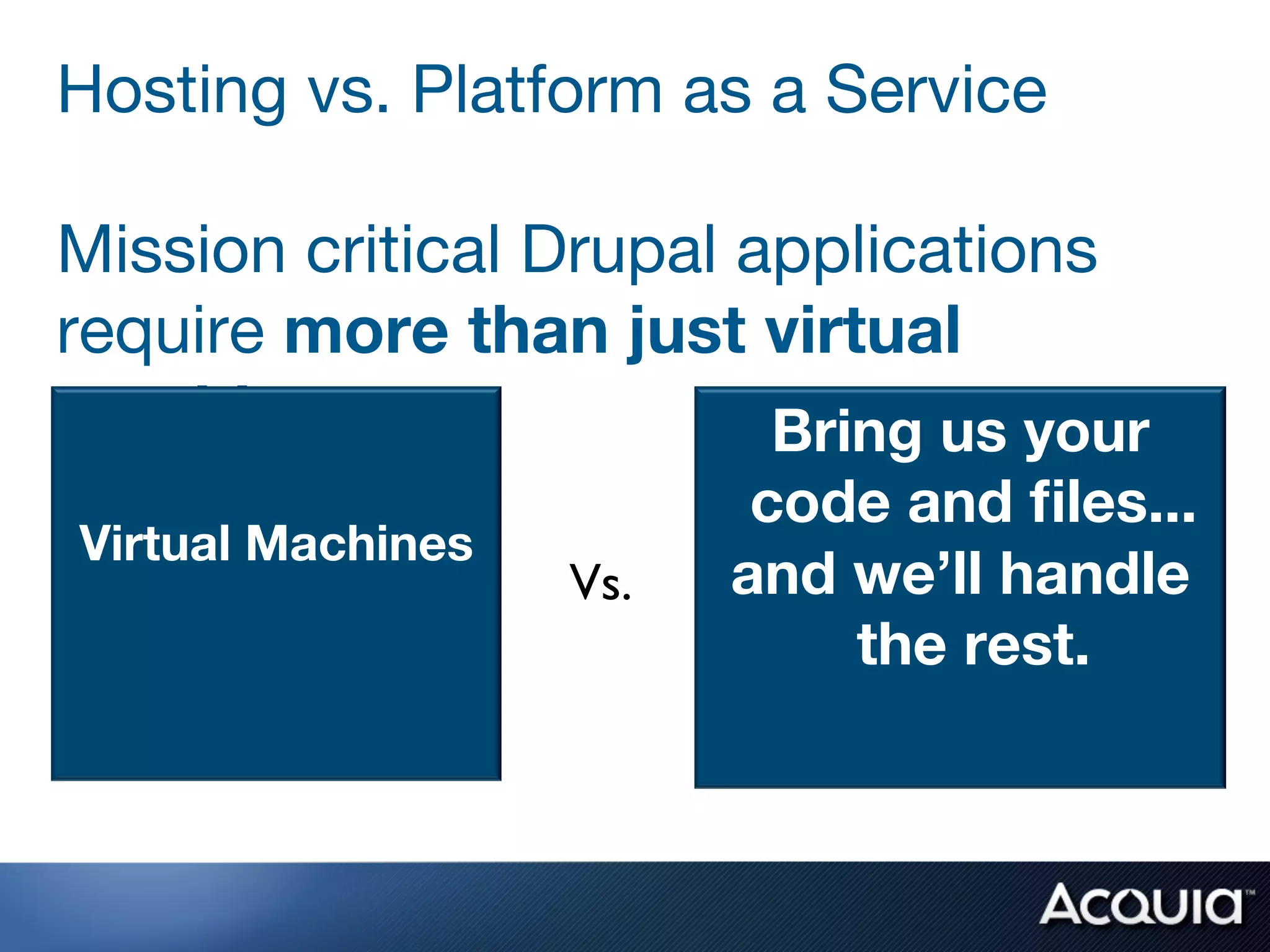Hosting vs. Platform as a Service 
 
Mission critical Drupal applications
require more than just virtual
machines
       
                 Bring us your
            
                     code and ﬁles...
    Virtual Machines
                        Vs.	

   and we’ll handle
                                     the rest.
 