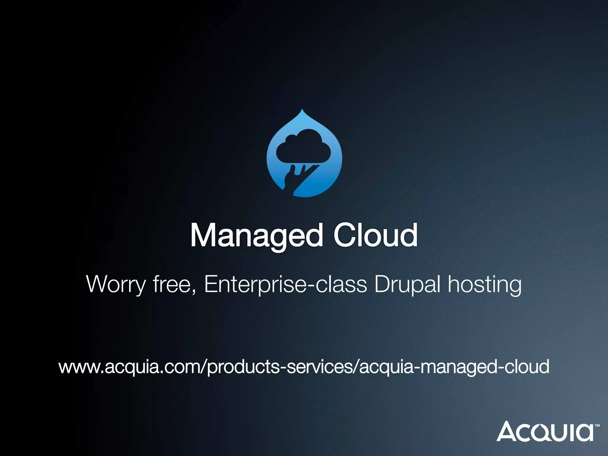 Worry free, Enterprise-class Drupal hosting
                       
                       
                       
                       
                       
                       
                       
                       

                       

                          
                          
                         

www.acquia.com/products-services/acquia-managed-cloud
                         
                         
                         
                         
 
