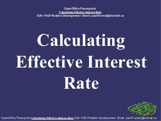 OpenOffice Powerpoint
Calculating Effective Interest Rate
Edit: PAZ=Paddon Development Email: paz4Tunnel@hotmail.ca

Calculating
Effective Interest
Rate
OpenOffice Powerpoint Calculating Effective Interest Rate Edit: PAZ=Paddon Development Email: paz4Tunnel@hotmail.ca

 