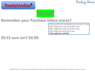 ToastyUndiesR
$9.52?
Remember your Purchase Intent scores?
$9.52 sure isn’t $4.99.
©2020 Steven Litt . All rights reserved...