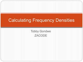 Tobby Gondwe
ZACODE
Calculating Frequency Densities
 