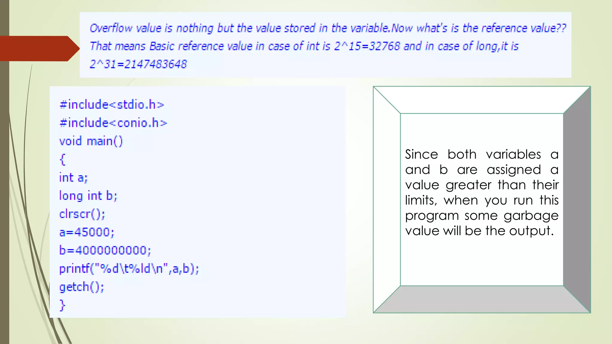 Since both variables a
and b are assigned a
value greater than their
limits, when you run this
program some garbage
value will be the output.
 
