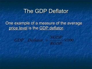 The GDP Deflator

One example of a measure of the average
 price level is the GDP deflator.

                      NGDPt
    GDP _ Deflatort =       ×100
                      RGDPt
 