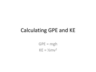 Calculating GPE and KE GPE = mgh KE = ½mv2 