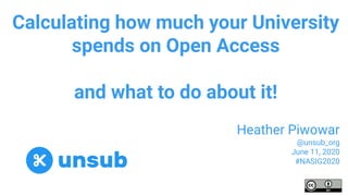 Calculating how much your University
spends on Open Access
and what to do about it!
Heather Piwowar
@unsub_org
June 11, 2020
#NASIG2020
 