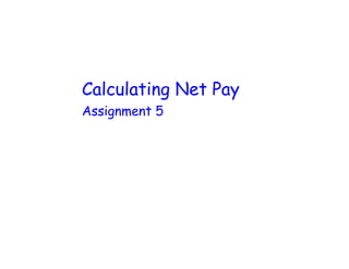 Calculating Net Pay
Assignment 5
 