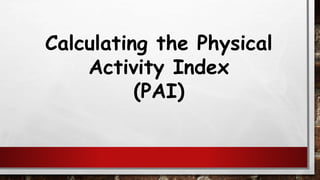 Calculating the Physical
Activity Index
(PAI)
 