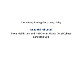 Calculating Pauling Electronegativity
Dr. Mithil Fal Desai
Shree Mallikarjun and Shri Chetan Manju Desai College
Canacona Goa
 