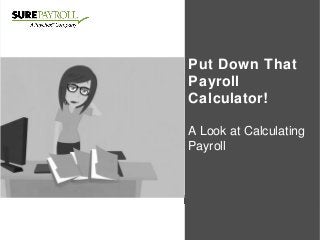 5 Tips for Hiring
Your First
Employee
Make the Leap to Hire
with Confidence
Put Down That
Payroll
Calculator!
A Look at Calculating
Payroll
 