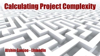 Calculating Project Complexity
Afshin Ganjoo - LinkedIn
 