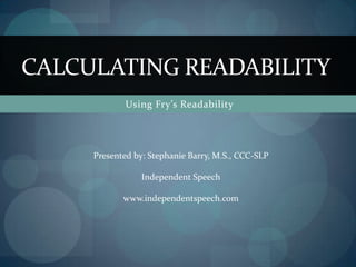Using Fry’s Readability  Calculating Readability Presented by: Stephanie Barry, M.S., CCC-SLP Independent Speech www.independentspeech.com 