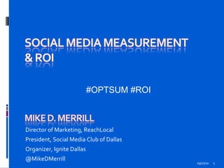09/17/10 Director of Marketing, ReachLocal President, Social Media Club of Dallas Organizer, Ignite Dallas  @MikeDMerrill #OPTSUM #ROI 