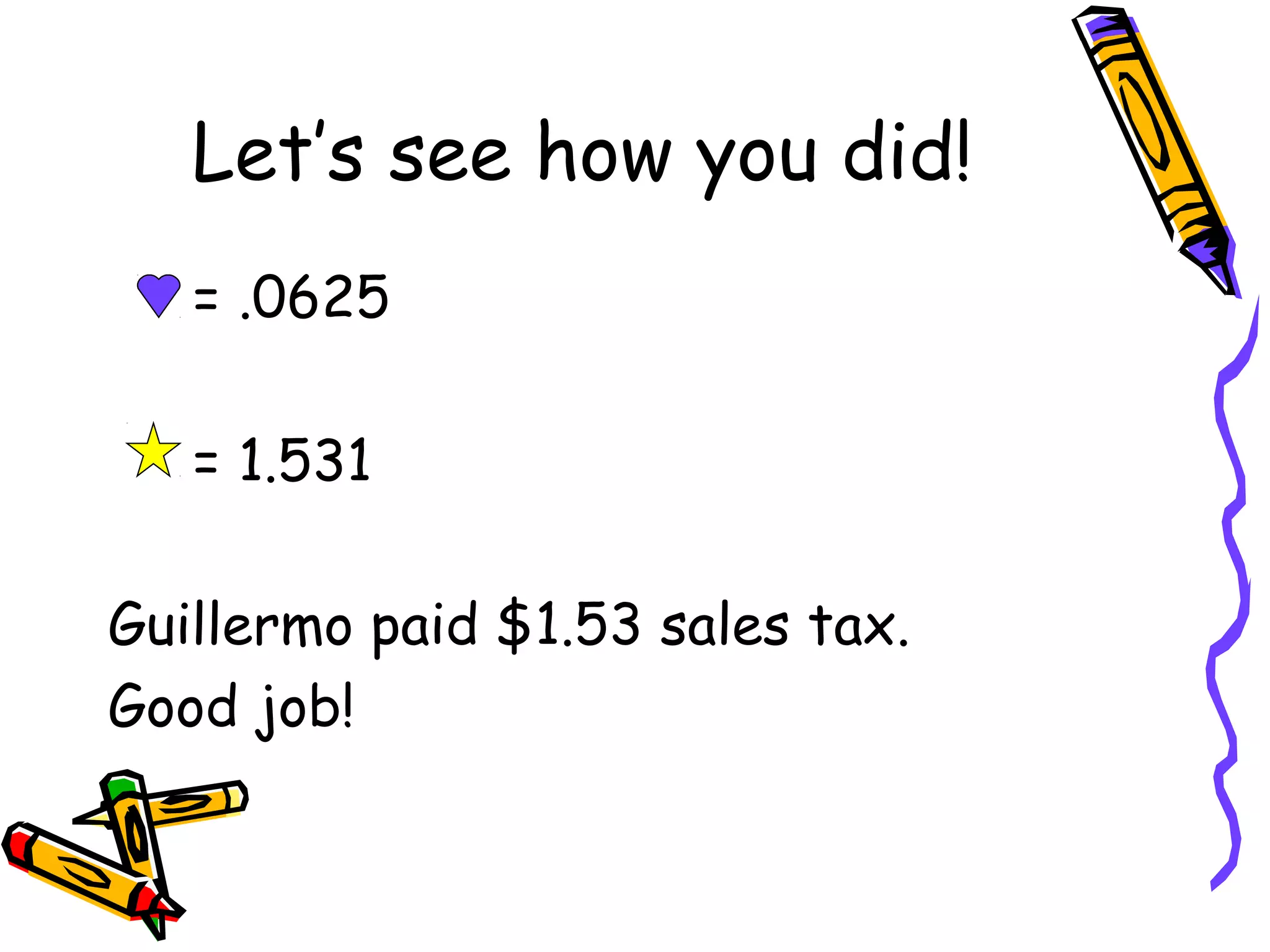 Let’s see how you did!
= .0625
= 1.531
Guillermo paid $1.53 sales tax.
Good job!