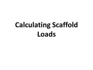Calculating Scaffold
Loads
 