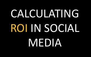 CALCULATING
ROI IN SOCIAL
MEDIA
 