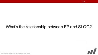 14

What’s the relationship between FP and SLOC?

Mobilize.Net: Migrate to web, mobile, and cloud

 