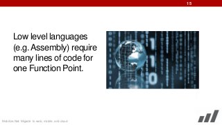 15

Low level languages
(e.g. Assembly) require
many lines of code for
one Function Point.

Mobilize.Net: Migrate to web, mobile, and cloud

 