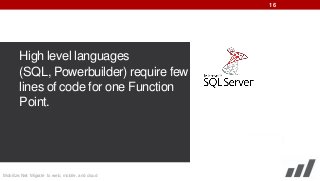 16

High level languages
(SQL, Powerbuilder) require few
lines of code for one Function
Point.

Mobilize.Net: Migrate to web, mobile, and cloud

 