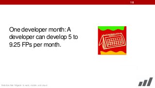 18

One developer month: A
developer can develop 5 to
9.25 FPs per month.

Mobilize.Net: Migrate to web, mobile, and cloud

 
